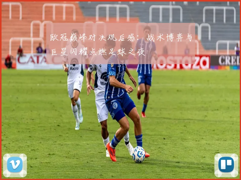 欧冠巅峰对决观后感：战术博弈与巨星闪耀点燃足球之夜