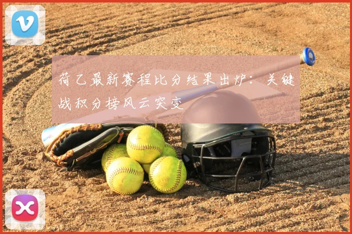 荷乙最新赛程比分结果出炉：关键战积分榜风云突变