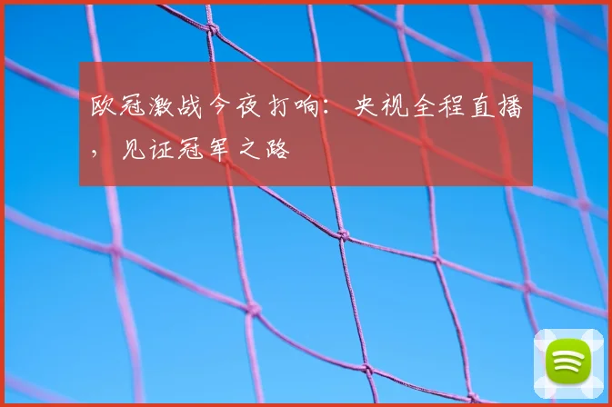 欧冠激战今夜打响：央视全程直播，见证冠军之路