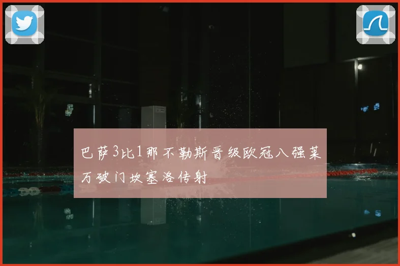 巴萨3比1那不勒斯晋级欧冠八强莱万破门坎塞洛传射