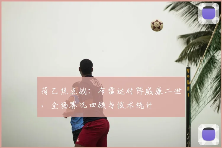 荷乙焦点战：布雷达对阵威廉二世，全场赛况回顾与技术统计