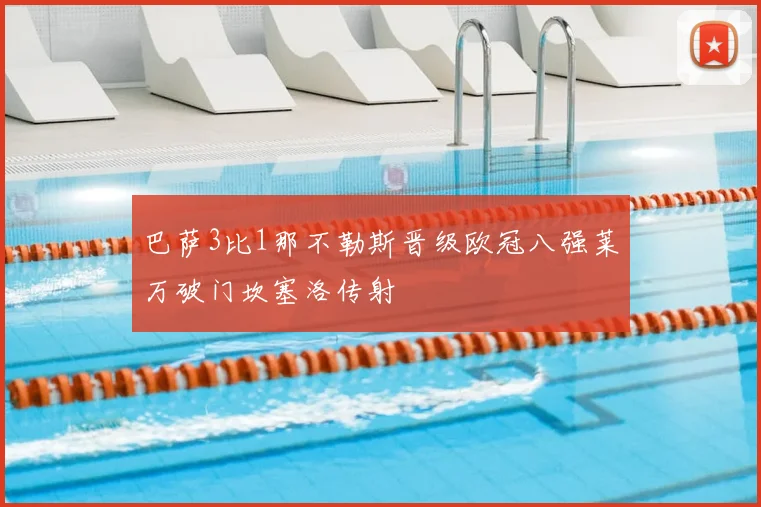 巴萨3比1那不勒斯晋级欧冠八强莱万破门坎塞洛传射