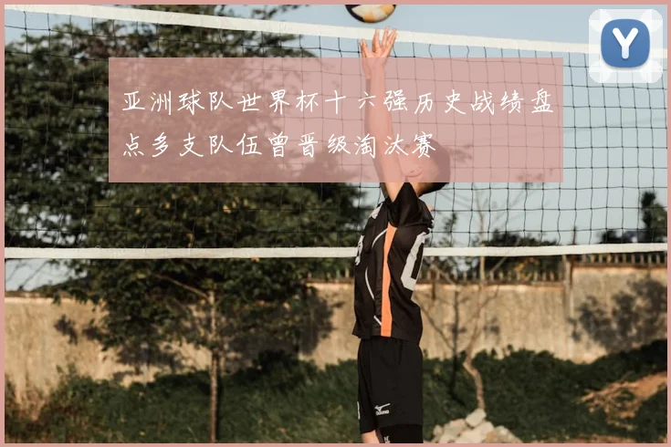 亚洲球队世界杯十六强历史战绩盘点多支队伍曾晋级淘汰赛