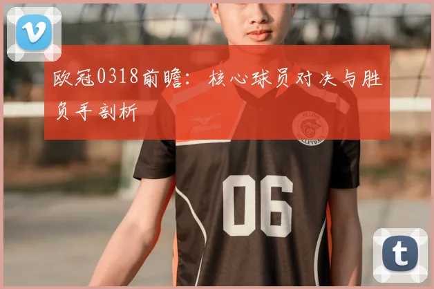 欧冠0318前瞻：核心球员对决与胜负手剖析
