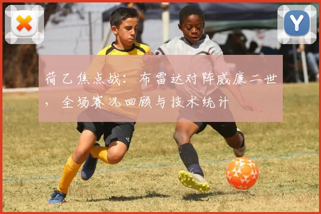 荷乙焦点战：布雷达对阵威廉二世，全场赛况回顾与技术统计