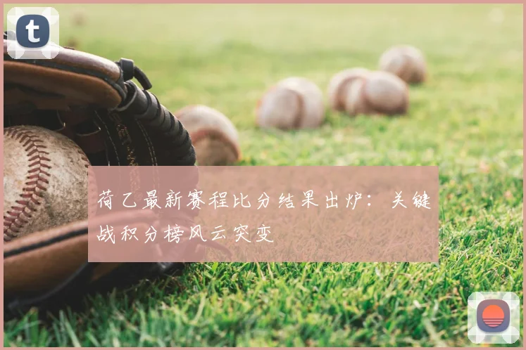 荷乙最新赛程比分结果出炉：关键战积分榜风云突变